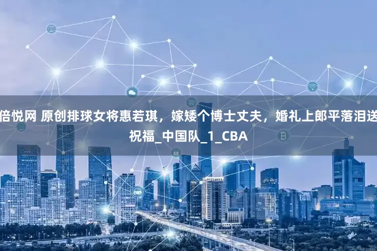 倍悦网 原创排球女将惠若琪，嫁矮个博士丈夫，婚礼上郎平落泪送祝福_中国队_1_CBA