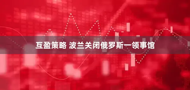 互盈策略 波兰关闭俄罗斯一领事馆