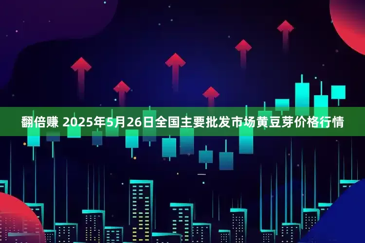 翻倍赚 2025年5月26日全国主要批发市场黄豆芽价格行情