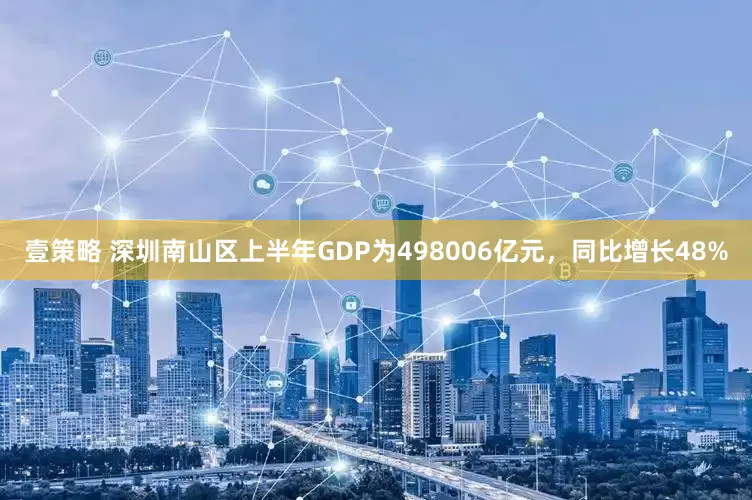 壹策略 深圳南山区上半年GDP为498006亿元，同比增长48%