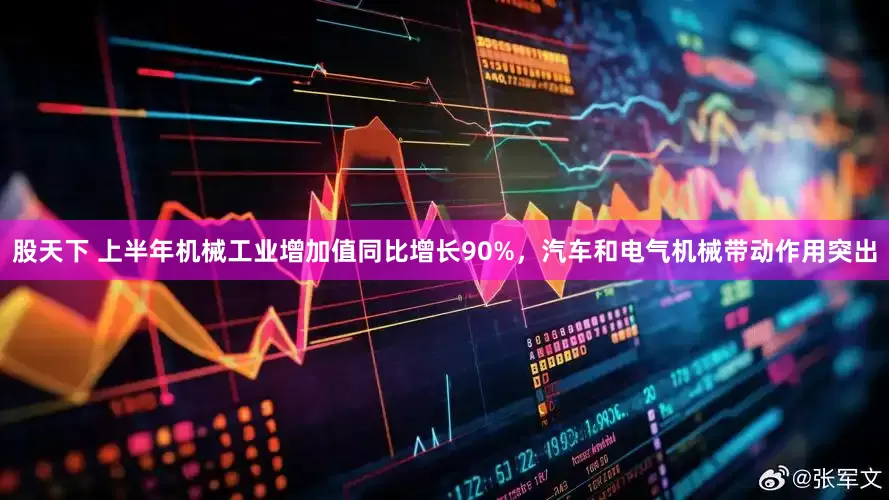 股天下 上半年机械工业增加值同比增长90%，汽车和电气机械带动作用突出